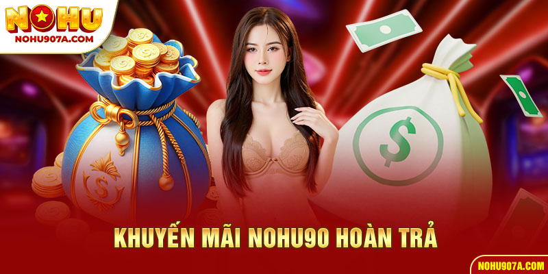 Khuyến mãi Nohu90 hoàn trả