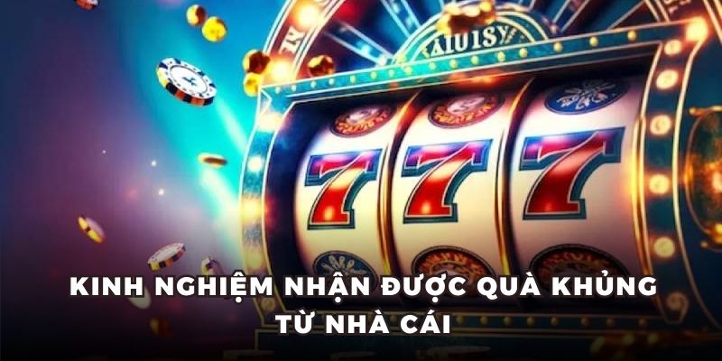 Kinh nghiệm nhận được quà khủng từ nhà cái
